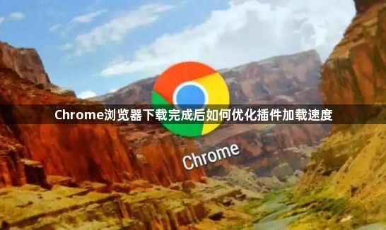 Chrome浏览器下载完成后如何优化插件加载速度1