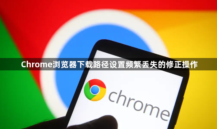Chrome浏览器下载路径设置频繁丢失的修正操作1