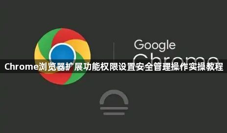 Chrome浏览器扩展功能权限设置安全管理操作实操教程1