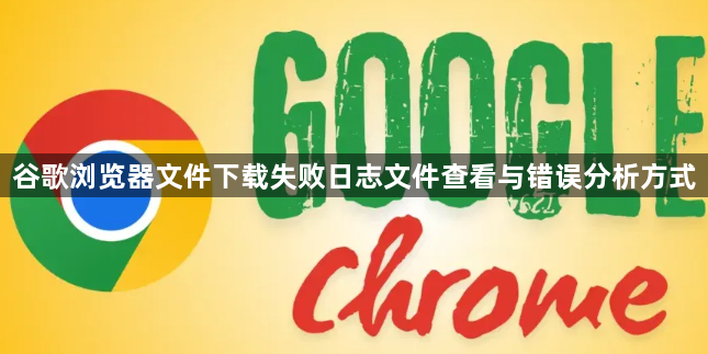 谷歌浏览器文件下载失败日志文件查看与错误分析方式1