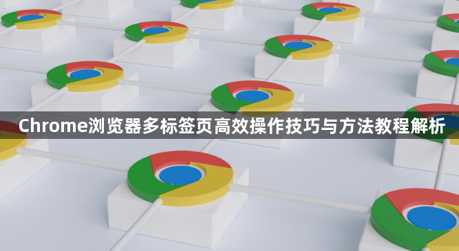 Chrome浏览器多标签页高效操作技巧与方法教程解析1