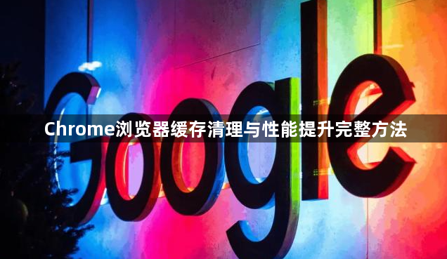 Chrome浏览器缓存清理与性能提升完整方法1
