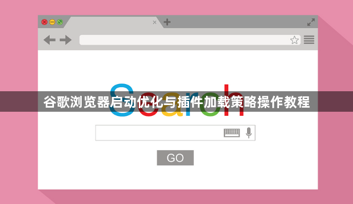 谷歌浏览器启动优化与插件加载策略操作教程1