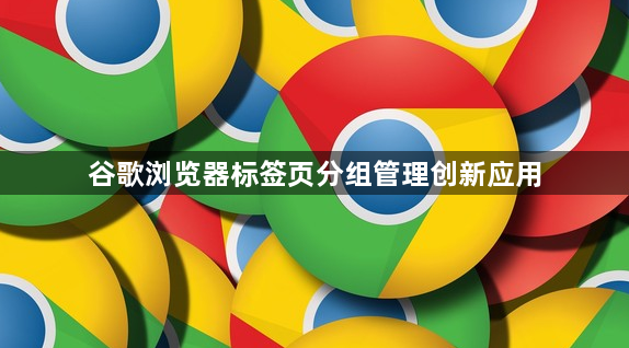 谷歌浏览器标签页分组管理创新应用1