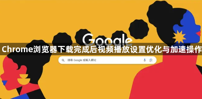 Chrome浏览器下载完成后视频播放设置优化与加速操作1