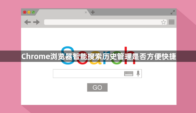 Chrome浏览器智能搜索历史管理是否方便快捷1