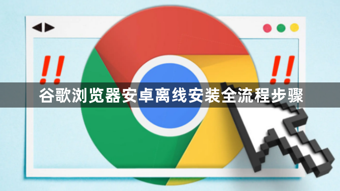 谷歌浏览器安卓离线安装全流程步骤1