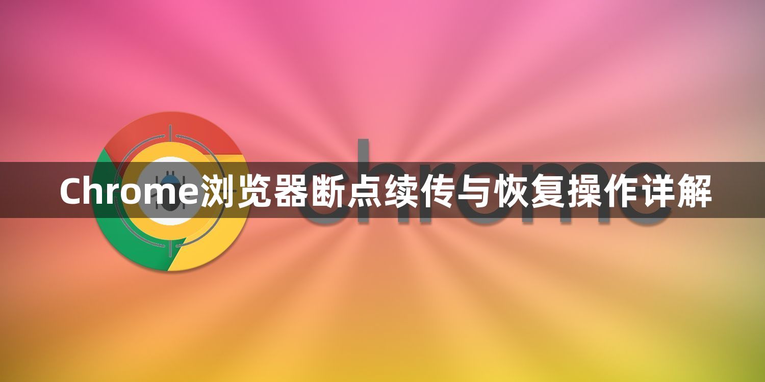 Chrome浏览器断点续传与恢复操作详解1