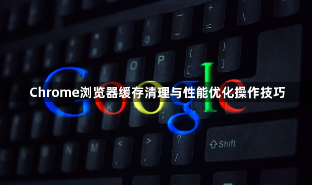 Chrome浏览器缓存清理与性能优化操作技巧1