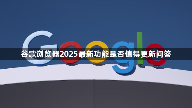 谷歌浏览器2025最新功能是否值得更新问答1