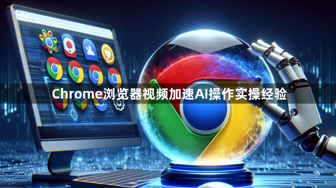 Chrome浏览器视频加速AI操作实操经验1