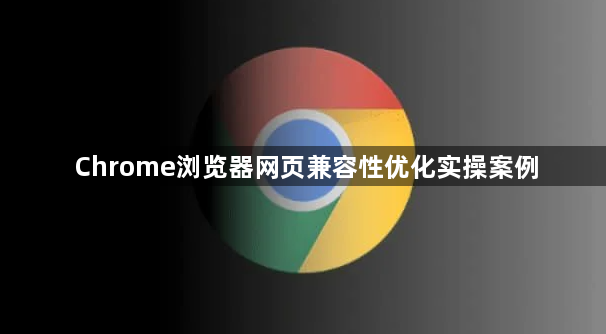 Chrome浏览器网页兼容性优化实操案例1