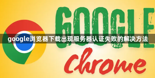 google浏览器下载出现服务器认证失败的解决方法1
