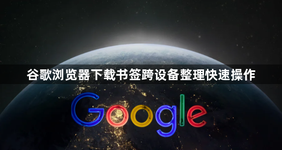 谷歌浏览器下载书签跨设备整理快速操作1