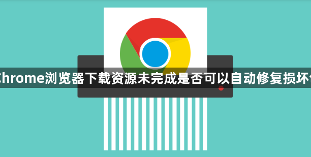 Chrome浏览器下载资源未完成是否可以自动修复损坏包1