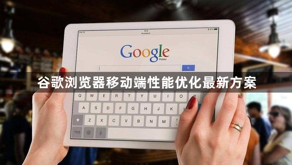 谷歌浏览器移动端性能优化最新方案1