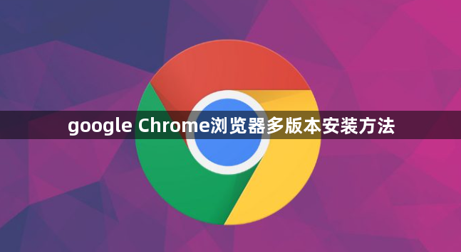 google Chrome浏览器多版本安装方法1