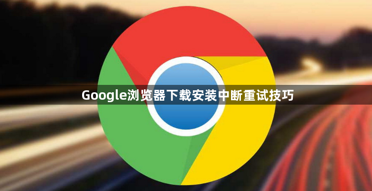 Google浏览器下载安装中断重试技巧1
