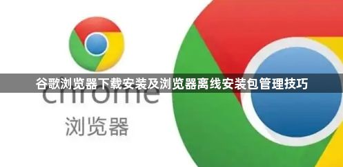 谷歌浏览器下载安装及浏览器离线安装包管理技巧1