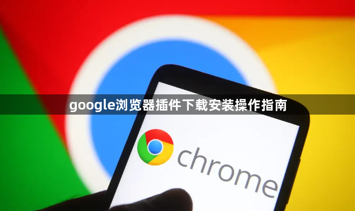 google浏览器插件下载安装操作指南1