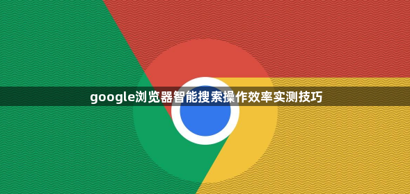 google浏览器智能搜索操作效率实测技巧1