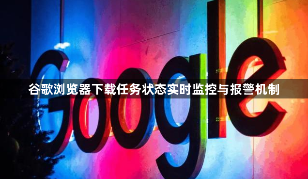 谷歌浏览器下载任务状态实时监控与报警机制1