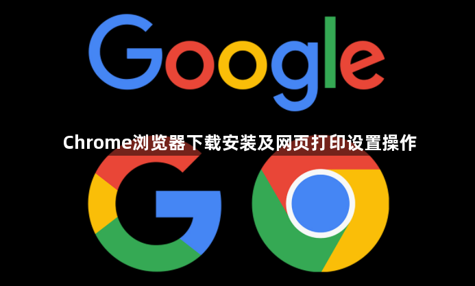 Chrome浏览器下载安装及网页打印设置操作1