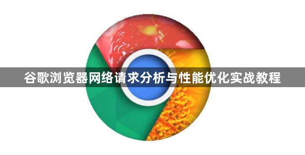 谷歌浏览器网络请求分析与性能优化实战教程1