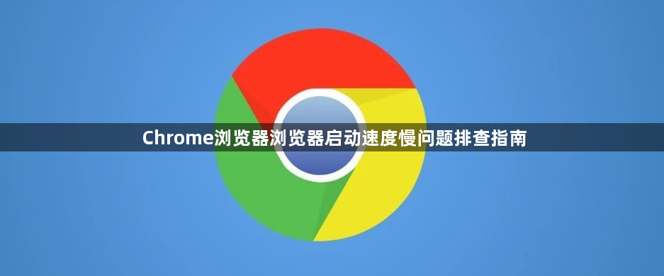 Chrome浏览器浏览器启动速度慢问题排查指南1