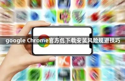 google Chrome官方包下载安装风险规避技巧1