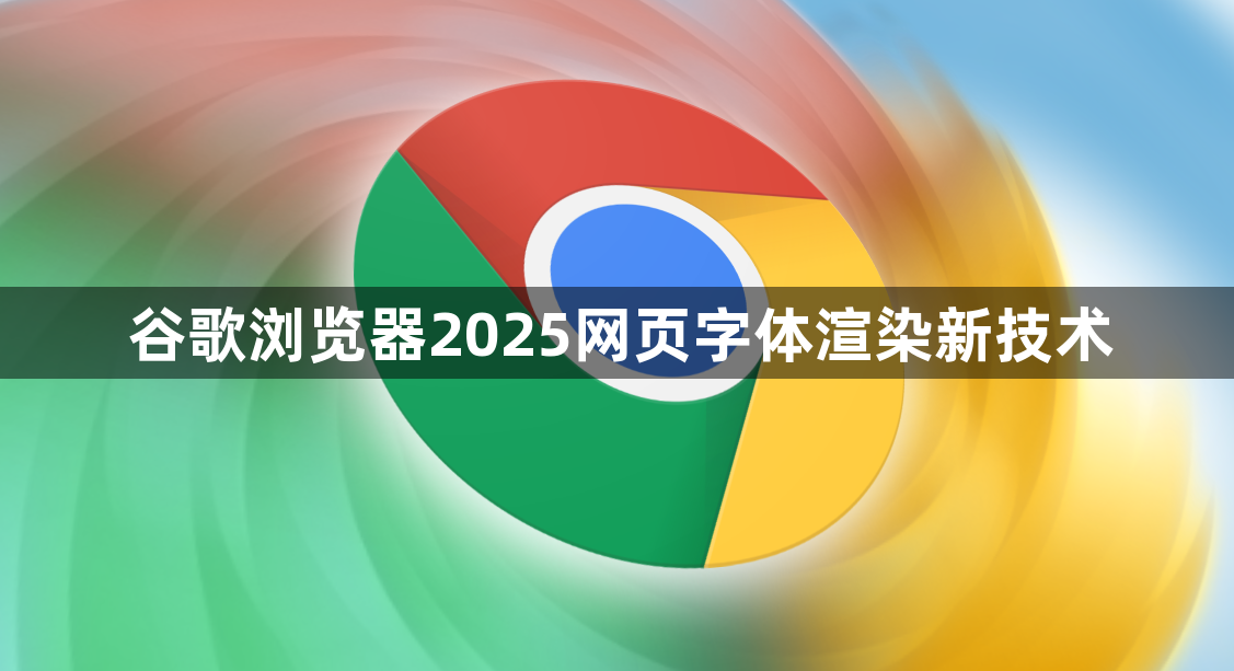谷歌浏览器2025网页字体渲染新技术1