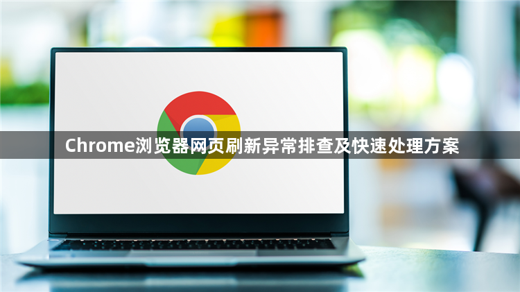 Chrome浏览器网页刷新异常排查及快速处理方案1