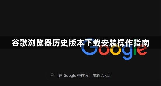 谷歌浏览器历史版本下载安装操作指南1