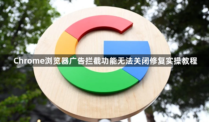 Chrome浏览器广告拦截功能无法关闭修复实操教程1