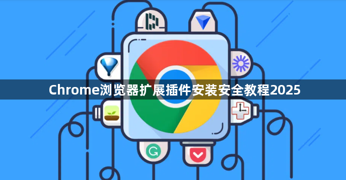 Chrome浏览器扩展插件安装安全教程20251