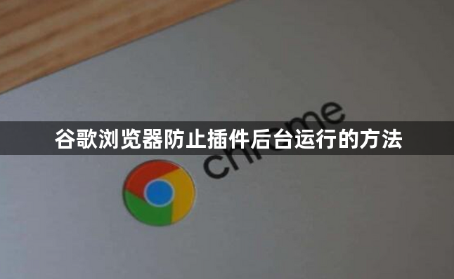 谷歌浏览器防止插件后台运行的方法1