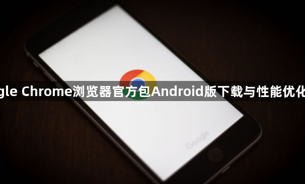 google Chrome浏览器官方包Android版下载与性能优化经验1