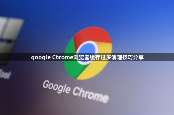 google Chrome浏览器缓存过多清理技巧分享1