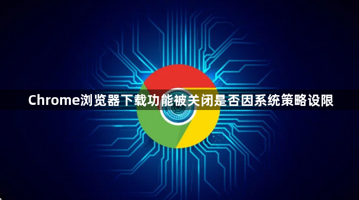 Chrome浏览器下载功能被关闭是否因系统策略设限1