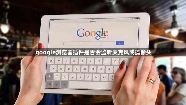 google浏览器插件是否会监听麦克风或摄像头1