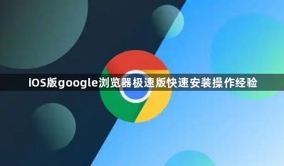 iOS版google浏览器极速版快速安装操作经验1