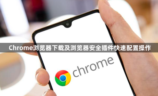Chrome浏览器下载及浏览器安全插件快速配置操作1