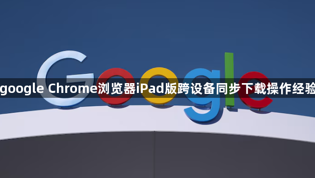 google Chrome浏览器iPad版跨设备同步下载操作经验1