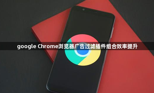 google Chrome浏览器广告过滤插件组合效率提升1