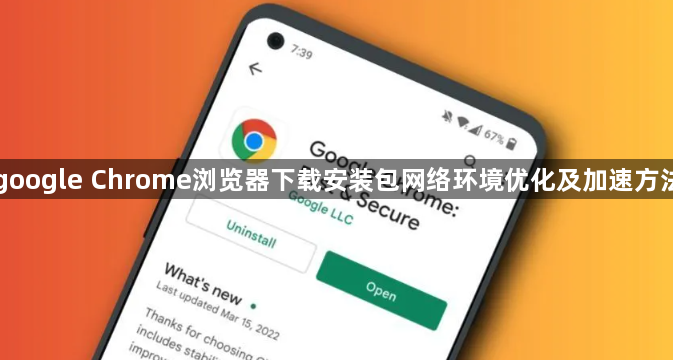 google Chrome浏览器下载安装包网络环境优化及加速方法1