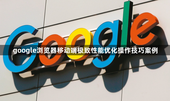 google浏览器移动端极致性能优化操作技巧案例1