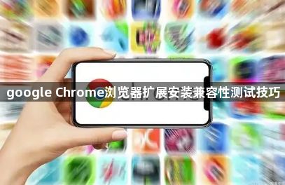 google Chrome浏览器扩展安装兼容性测试技巧1