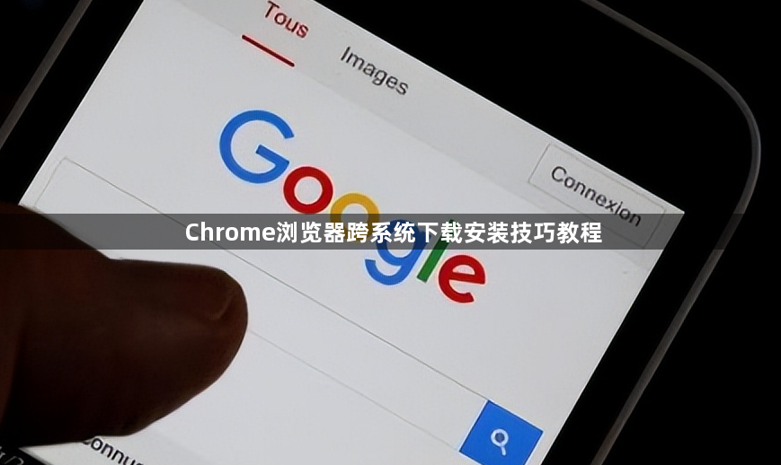 Chrome浏览器跨系统下载安装技巧教程1
