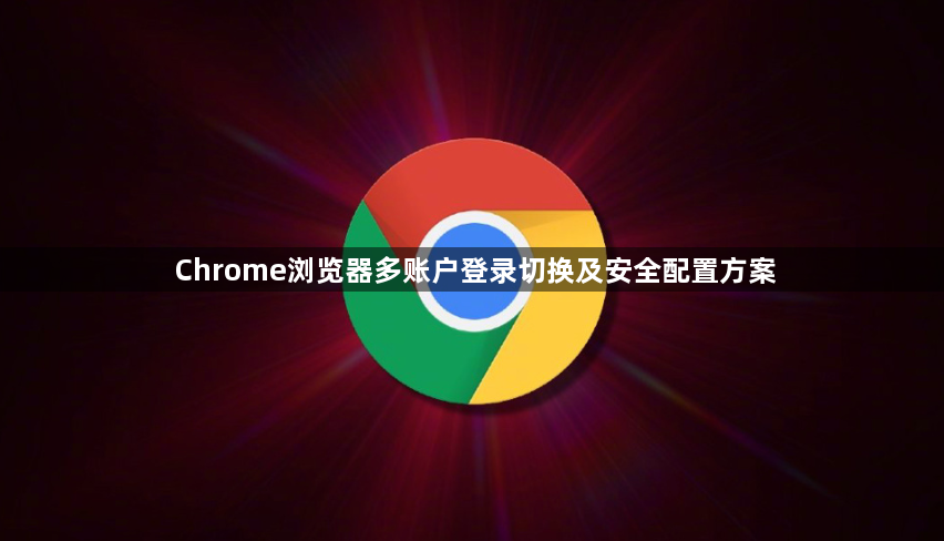 Chrome浏览器多账户登录切换及安全配置方案1