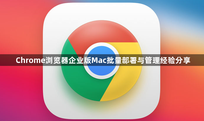 Chrome浏览器企业版Mac批量部署与管理经验分享1